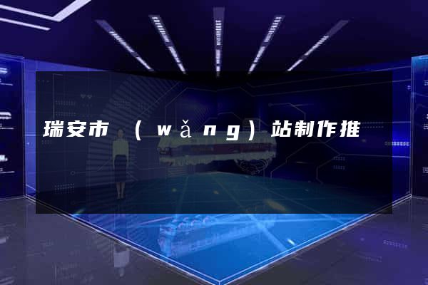 瑞安市網(wǎng)站制作推廣