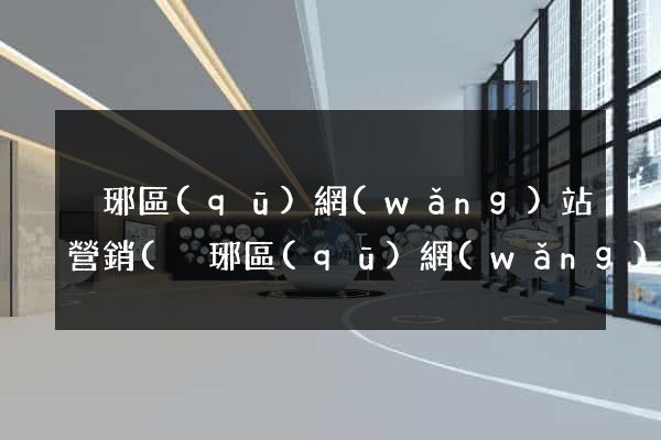 瑯琊區(qū)網(wǎng)站營銷(瑯琊區(qū)網(wǎng)站營銷公司)