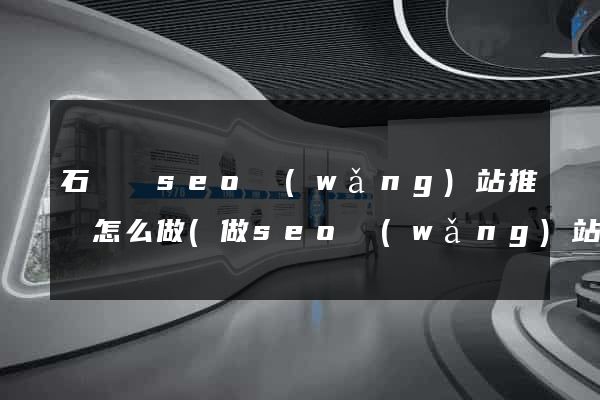 石臺縣seo網(wǎng)站推廣怎么做(做seo網(wǎng)站營銷推廣)
