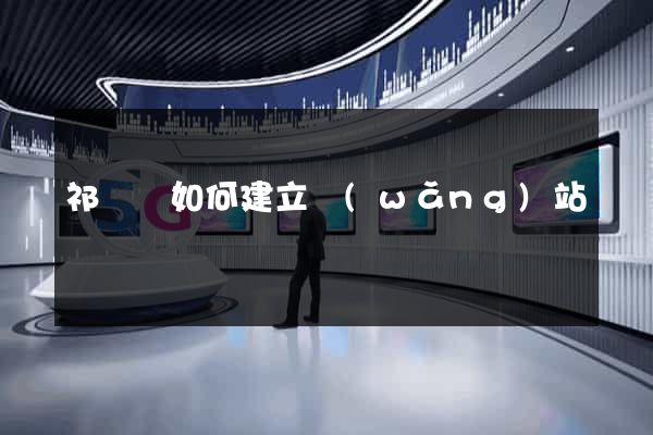 祁門縣如何建立網(wǎng)站