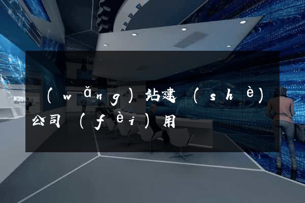 網(wǎng)站建設(shè)公司費(fèi)用