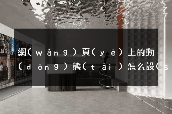 網(wǎng)頁(yè)上的動(dòng)態(tài)怎么設(shè)計(jì)