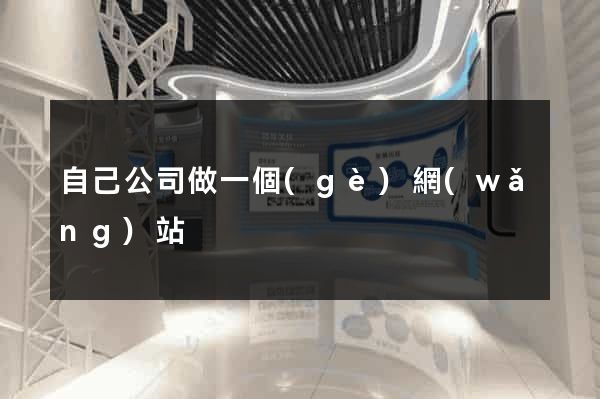 自己公司做一個(gè)網(wǎng)站