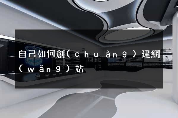 自己如何創(chuàng)建網(wǎng)站