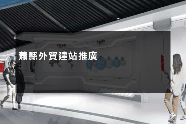 蕭縣外貿建站推廣 蕭縣外貿建站推廣