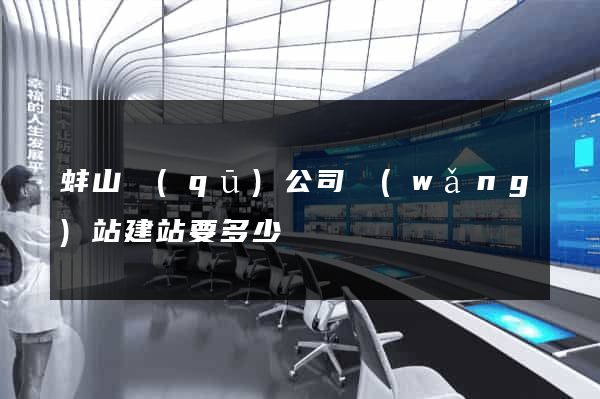 蚌山區(qū)公司網(wǎng)站建站要多少錢