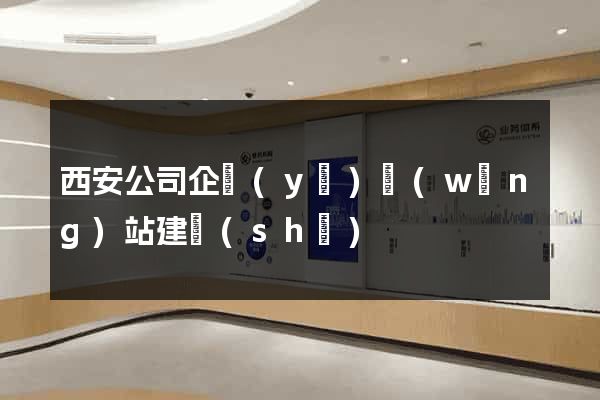 西安公司企業(yè)網(wǎng)站建設(shè)