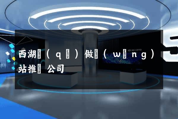 西湖區(qū)做網(wǎng)站推廣公司