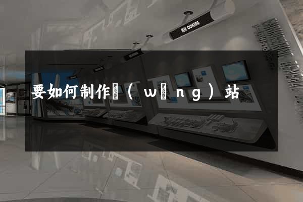 要如何制作網(wǎng)站