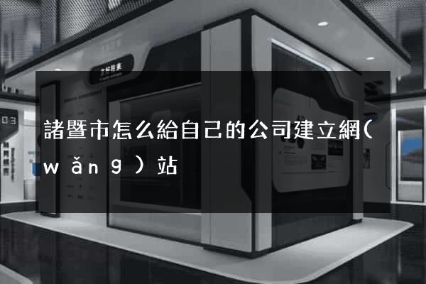 諸暨市怎么給自己的公司建立網(wǎng)站