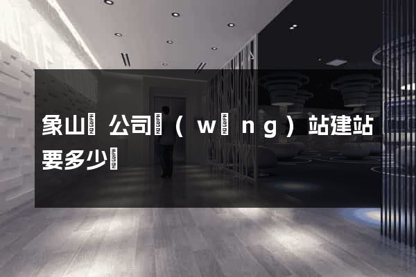 象山縣公司網(wǎng)站建站要多少錢