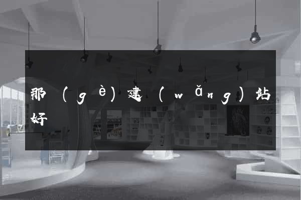 那個(gè)建網(wǎng)站好