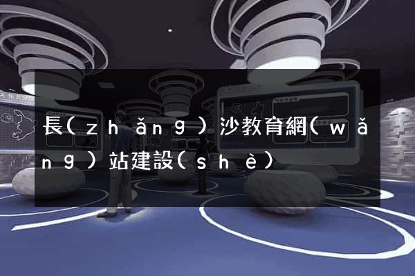 長(zhǎng)沙教育網(wǎng)站建設(shè)