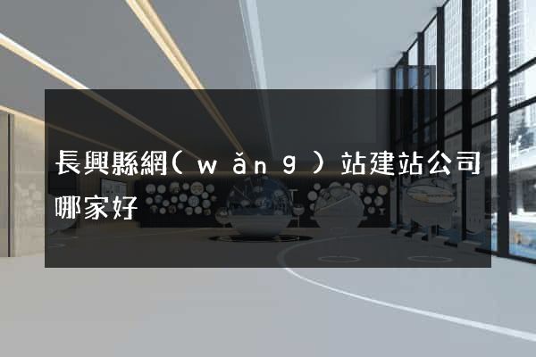 長興縣網(wǎng)站建站公司哪家好