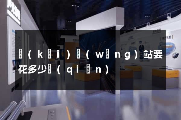 開(kāi)網(wǎng)站要花多少錢(qián)