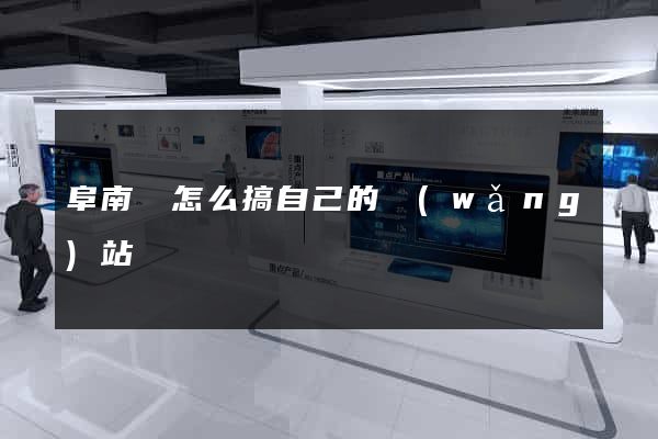 阜南縣怎么搞自己的網(wǎng)站