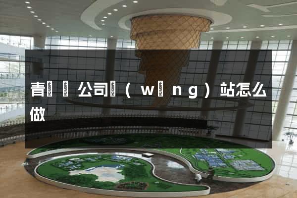 青陽縣公司網(wǎng)站怎么做