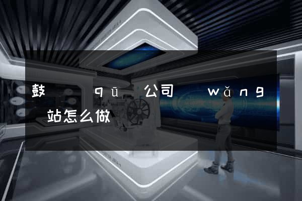 鼓樓區(qū)公司網(wǎng)站怎么做