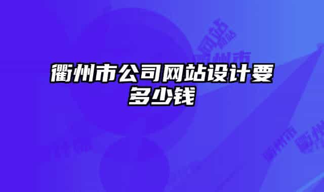 衢州市公司網(wǎng)站設(shè)計(jì)要多少錢