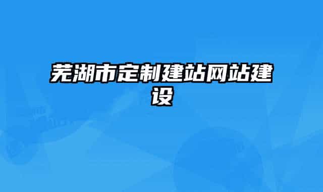 蕪湖市定制建站網(wǎng)站建設