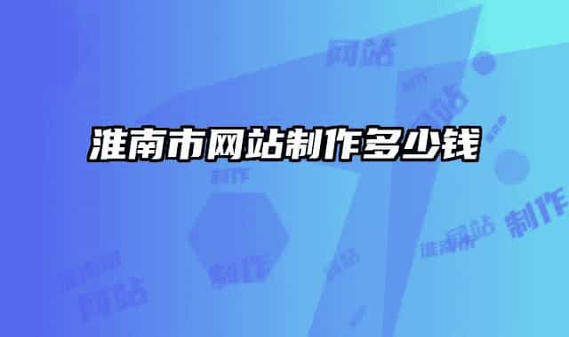 淮南市網(wǎng)站制作多少錢(qián)